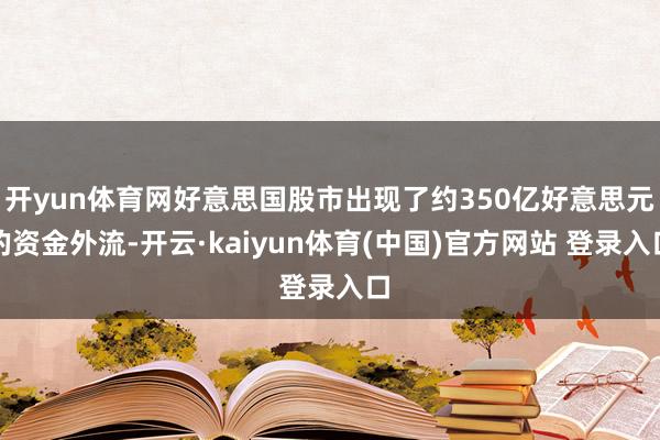 开yun体育网好意思国股市出现了约350亿好意思元的资金外流-开云·kaiyun体育(中国)官方网站 登录入口