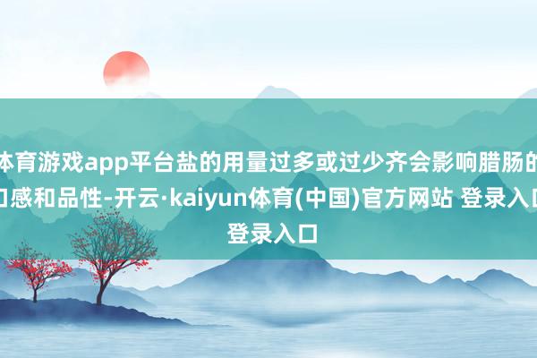 体育游戏app平台盐的用量过多或过少齐会影响腊肠的口感和品性-开云·kaiyun体育(中国)官方网站 登录入口