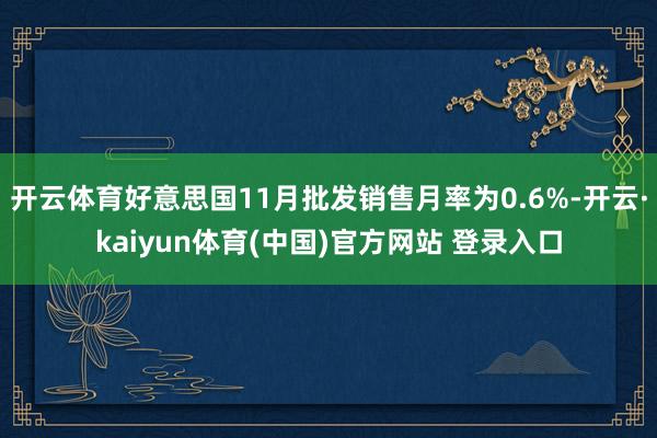 开云体育好意思国11月批发销售月率为0.6%-开云·kaiyun体育(中国)官方网站 登录入口