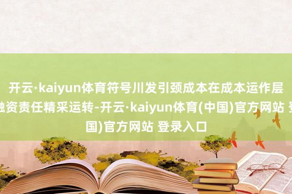 开云·kaiyun体育符号川发引颈成本在成本运作层面的投融资责任精采运转-开云·kaiyun体育(中国)官方网站 登录入口