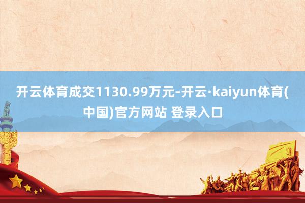开云体育成交1130.99万元-开云·kaiyun体育(中国)官方网站 登录入口