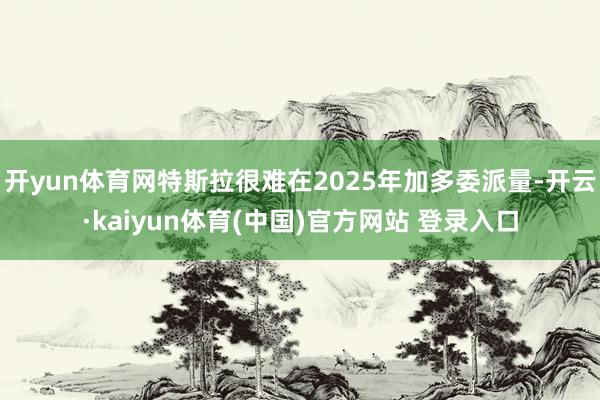 开yun体育网特斯拉很难在2025年加多委派量-开云·kaiyun体育(中国)官方网站 登录入口