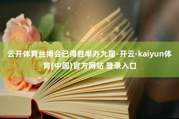 云开体育丝博会已得胜举办九届-开云·kaiyun体育(中国)官方网站 登录入口