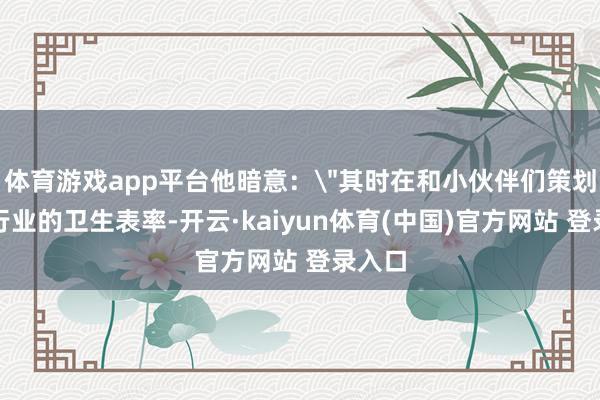 体育游戏app平台他暗意：