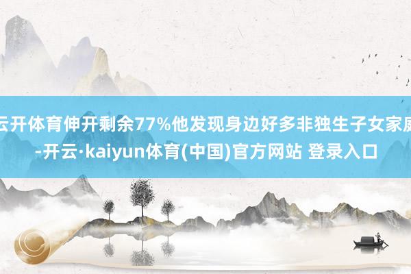 云开体育伸开剩余77%他发现身边好多非独生子女家庭-开云·kaiyun体育(中国)官方网站 登录入口