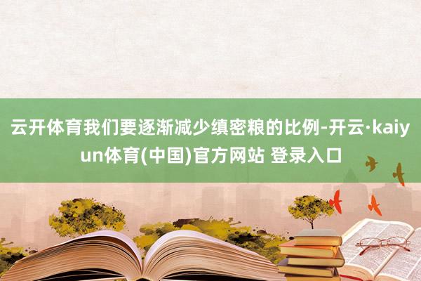 云开体育我们要逐渐减少缜密粮的比例-开云·kaiyun体育(中国)官方网站 登录入口