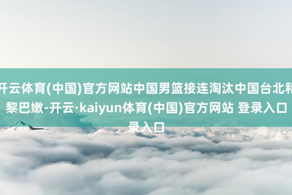 开云体育(中国)官方网站中国男篮接连淘汰中国台北和黎巴嫩-开云·kaiyun体育(中国)官方网站 登录入口