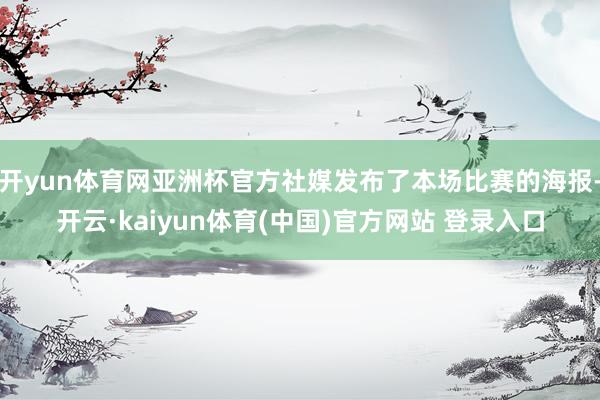 开yun体育网亚洲杯官方社媒发布了本场比赛的海报-开云·kaiyun体育(中国)官方网站 登录入口