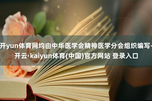 开yun体育网均由中华医学会精神医学分会组织编写-开云·kaiyun体育(中国)官方网站 登录入口