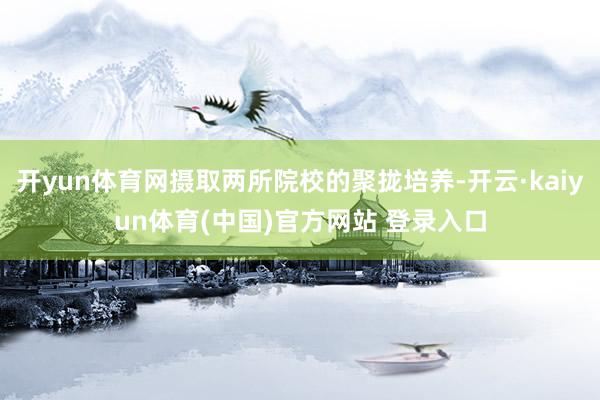 开yun体育网摄取两所院校的聚拢培养-开云·kaiyun体育(中国)官方网站 登录入口