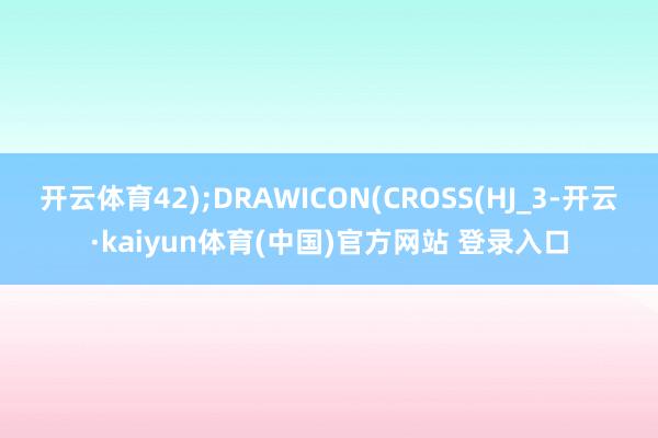 开云体育42);DRAWICON(CROSS(HJ_3-开云·kaiyun体育(中国)官方网站 登录入口