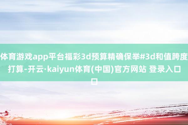 体育游戏app平台福彩3d预算精确保举#3d和值跨度打算-开云·kaiyun体育(中国)官方网站 登录入口
