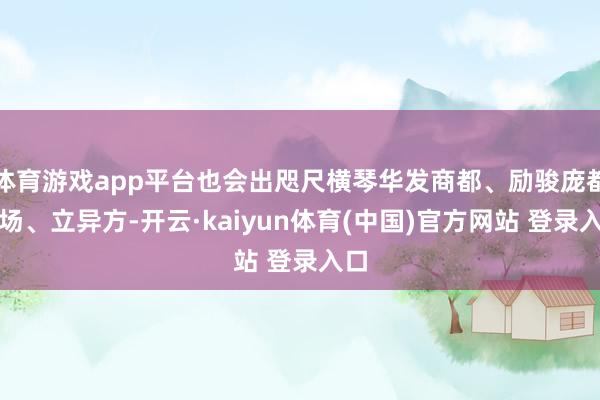 体育游戏app平台也会出咫尺横琴华发商都、励骏庞都广场、立异方-开云·kaiyun体育(中国)官方网站 登录入口