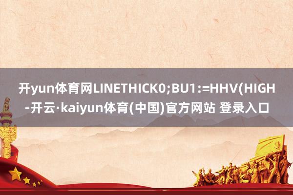 开yun体育网LINETHICK0;BU1:=HHV(HIGH-开云·kaiyun体育(中国)官方网站 登录入口