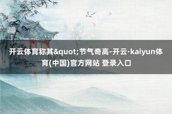 开云体育称其"节气奇高-开云·kaiyun体育(中国)官方网站 登录入口