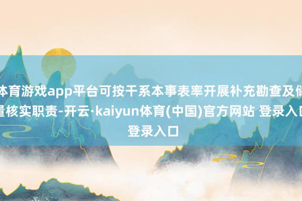 体育游戏app平台可按干系本事表率开展补充勘查及储量核实职责-开云·kaiyun体育(中国)官方网站 登录入口