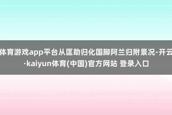 体育游戏app平台从匡助归化国脚阿兰归附景况-开云·kaiyun体育(中国)官方网站 登录入口